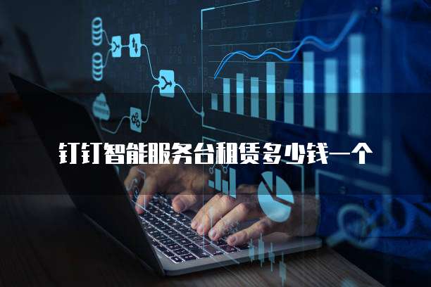 钉钉智能服务台租赁多少钱一个