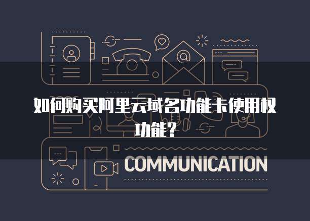 如何购买阿里云域名功能卡使用权功能?
