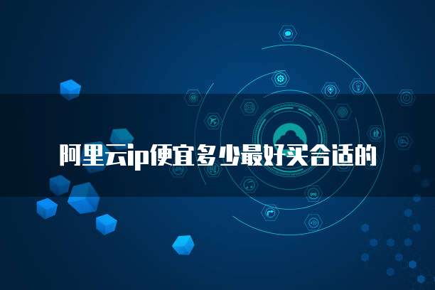阿里云ip便宜多少最好买合适的
