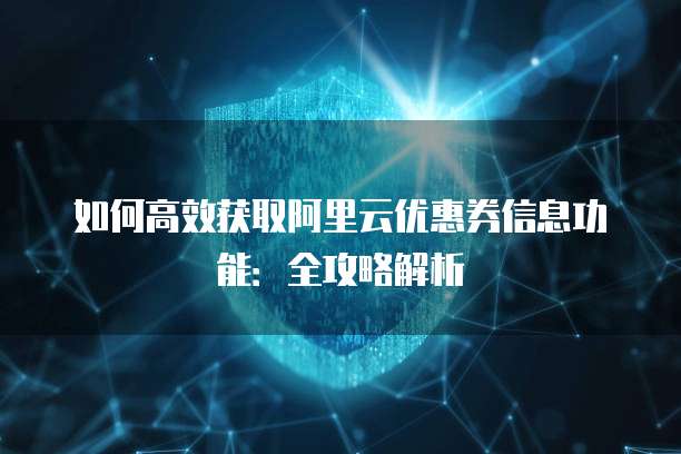 如何高效获取阿里云优惠券信息功能:全攻略解析