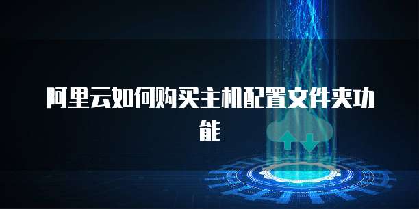 阿里云如何购买主机配置文件夹功能