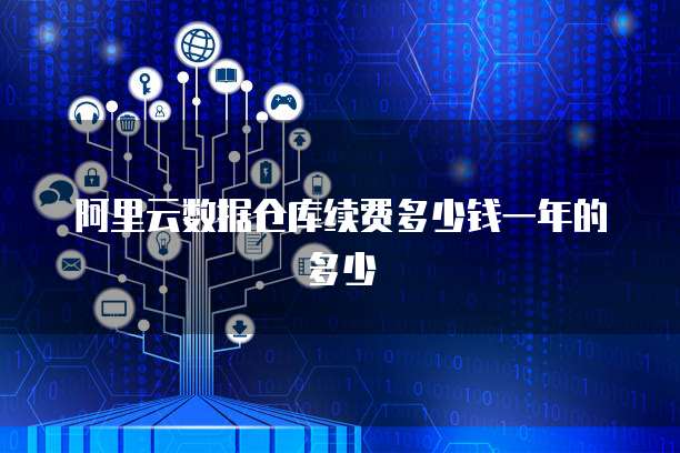 阿里云数据仓库续费多少钱一年的多少