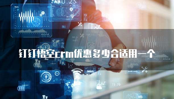 钉钉悟空crm优惠多少合适用一个