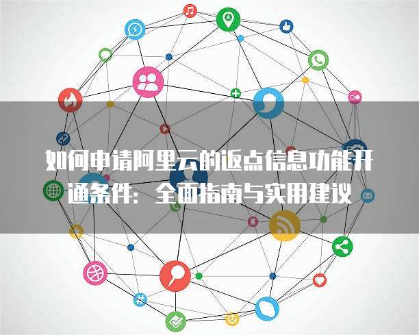 如何申请阿里云的返点信息功能开通条件:全面指南与实用建议