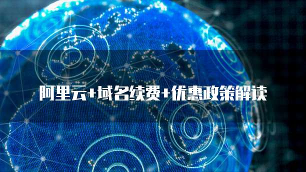 阿里云+域名续费+优惠政策解读