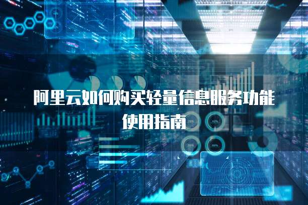 阿里云如何购买轻量信息服务功能使用指南