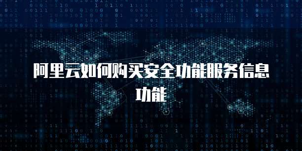 阿里云如何购买安全功能服务信息功能