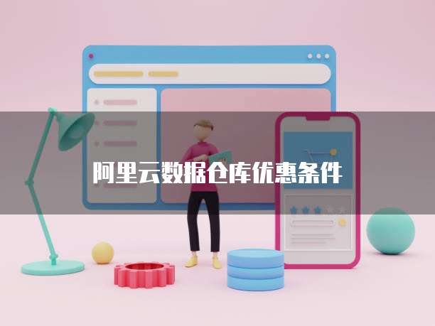 阿里云数据仓库优惠条件