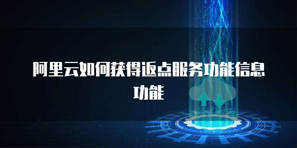 阿里云如何获得返点服务功能信息功能