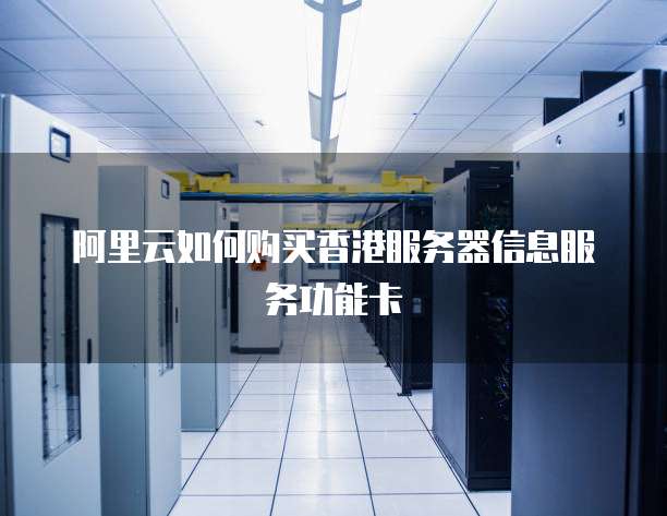 阿里云如何购买香港服务器信息服务功能卡