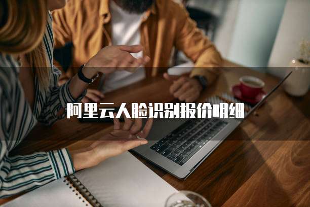 阿里云人脸识别报价明细