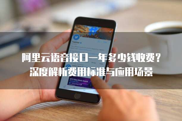 阿里云语音接口一年多少钱收费？深度解析费用标准与应用场景