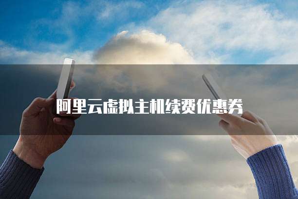 阿里云虚拟主机续费优惠券