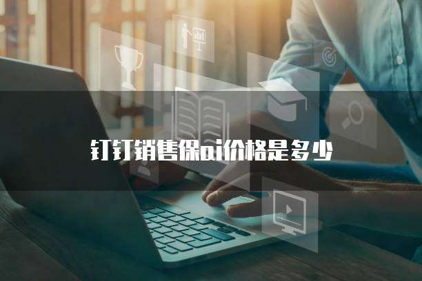 钉钉销售保ai价格是多少
