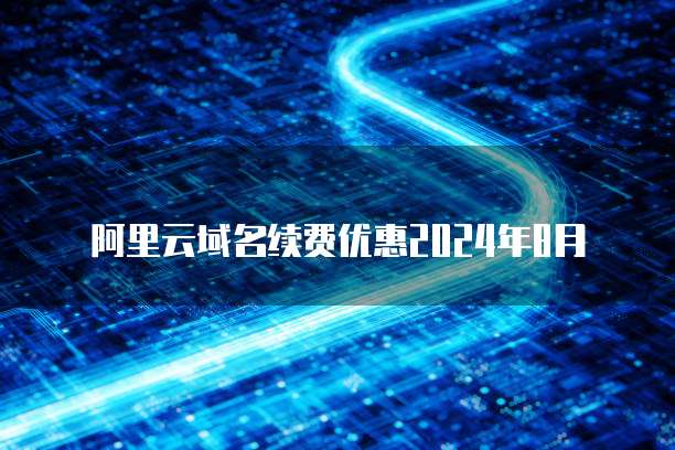 阿里云域名续费优惠2024年8月