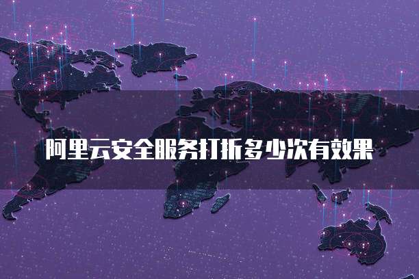 阿里云安全服务打折多少次有效果