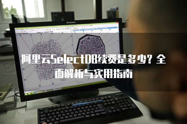 阿里云SelectDB续费是多少？全面解析与实用指南