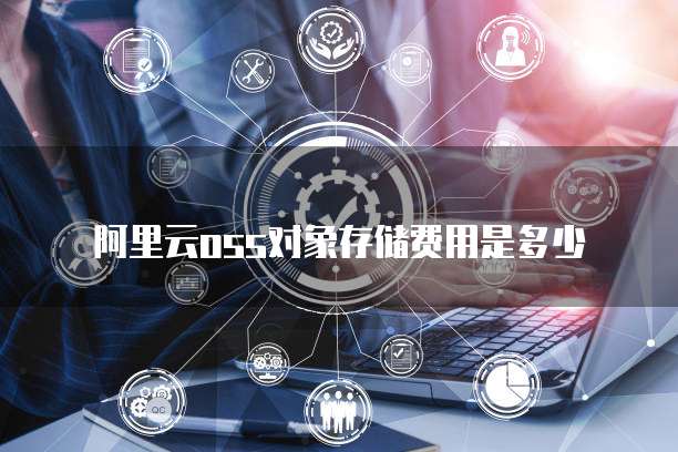 阿里云oss对象存储费用是多少