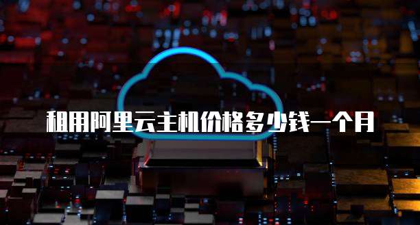 租用阿里云主机价格多少钱一个月