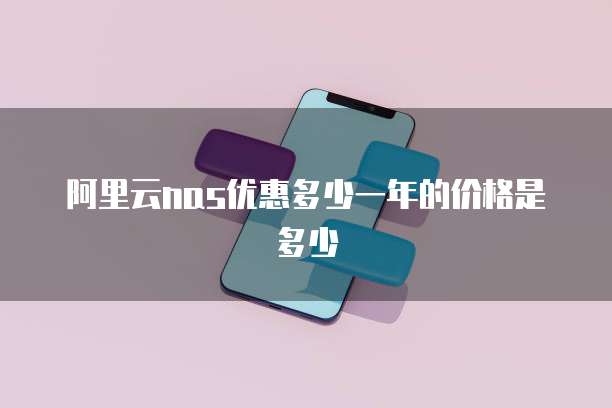 阿里云nas优惠多少一年的价格是多少