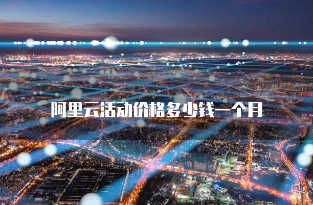 阿里云活动价格多少钱一个月