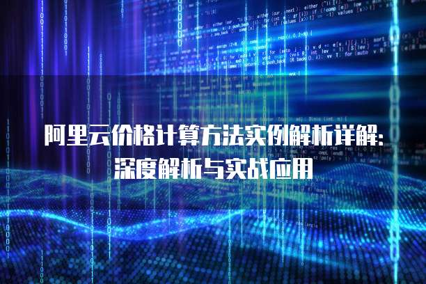 阿里云价格计算方法实例解析详解:深度解析与实战应用