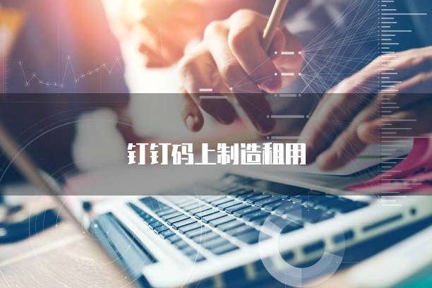 钉钉码上制造租用