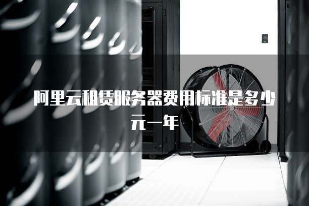 阿里云租赁服务器费用标准是多少元一年