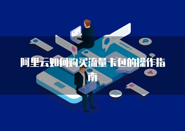 阿里云如何购买流量卡包的操作指南