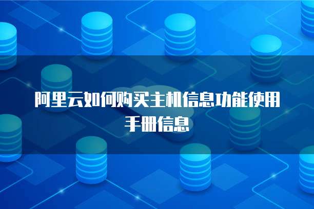 阿里云如何购买主机信息功能使用手册信息