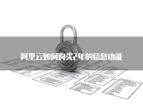阿里云如何购买2年的信息功能