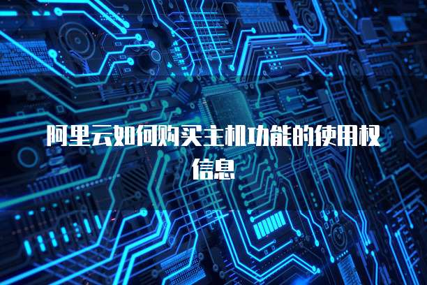 阿里云如何购买主机功能的使用权信息