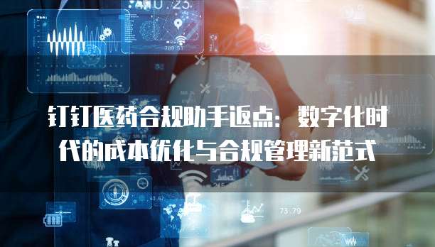 钉钉医药合规助手返点：数字化时代的成本优化与合规管理新范式