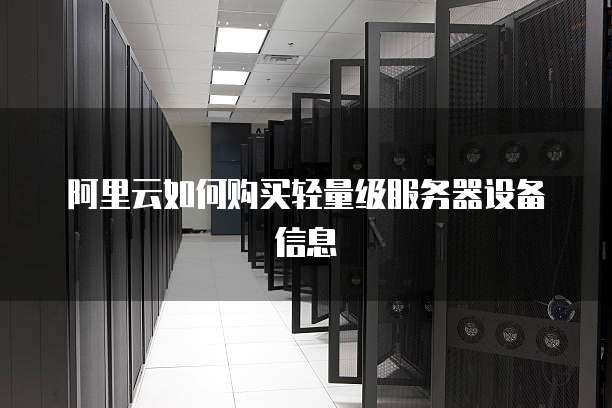 阿里云如何购买轻量级服务器设备信息