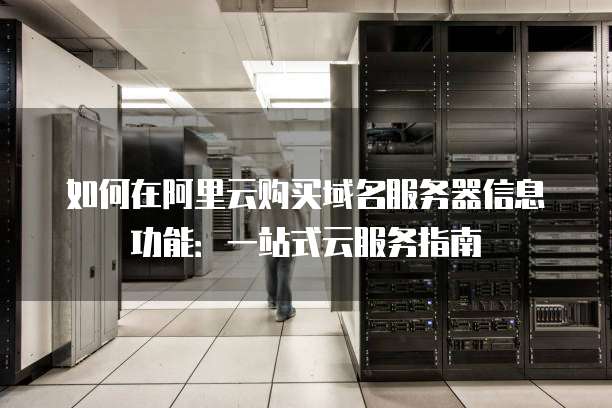 如何在阿里云购买域名服务器信息功能:一站式云服务指南