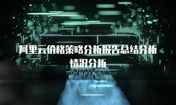 阿里云价格策略分析报告总结分析情况分析