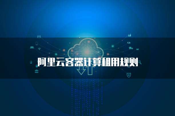 阿里云容器计算租用规则
