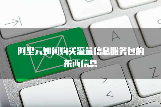 阿里云如何购买流量信息服务包的东西信息