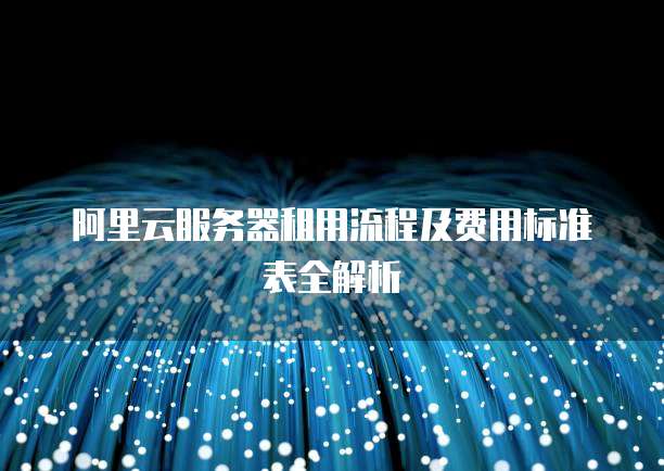 阿里云服务器租用流程及费用标准表全解析
