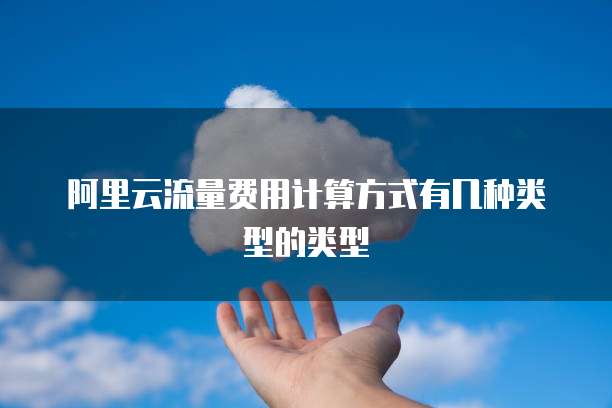 阿里云流量费用计算方式有几种类型的类型