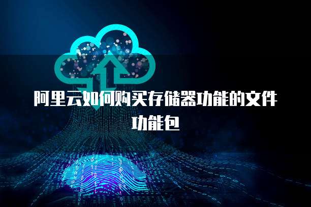 阿里云如何购买存储器功能的文件功能包