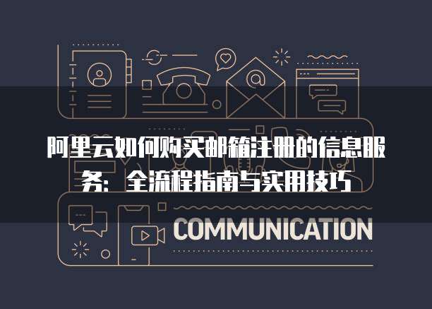 阿里云如何购买邮箱注册的信息服务:全流程指南与实用技巧