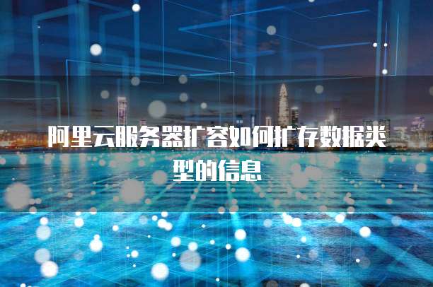阿里云服务器扩容如何扩存数据类型的信息