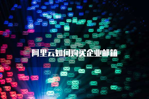 阿里云如何购买企业邮箱