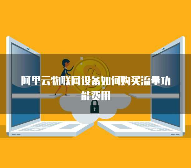 阿里云物联网设备如何购买流量功能费用