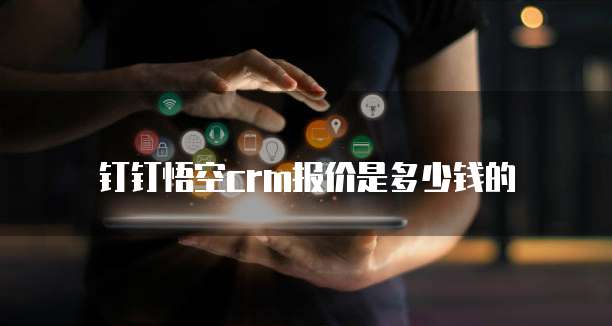 钉钉悟空crm报价是多少钱的