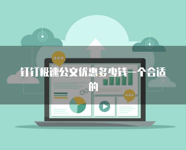 钉钉极速公文优惠多少钱一个合适的