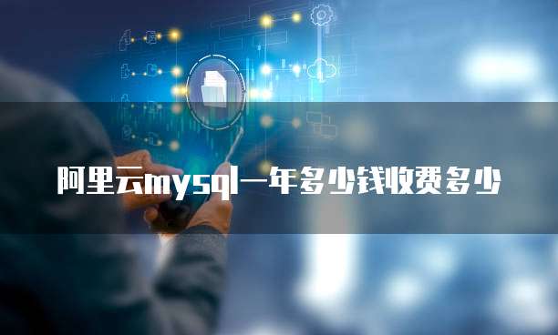 阿里云mysql一年多少钱收费多少
