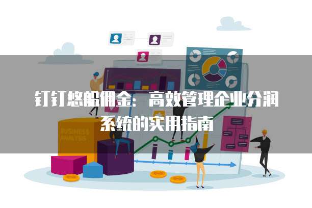 钉钉悠船佣金:高效管理企业分润系统的实用指南