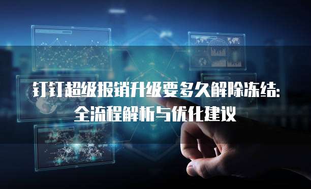 钉钉超级报销升级要多久解除冻结:全流程解析与优化建议